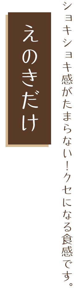 ショキショキ感がたまらない！クセになる食感です。 えのきだけ